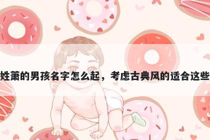 姓萧的男孩名字怎么起，考虑古典风的适合这些