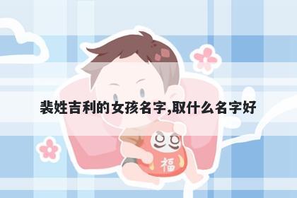 裴姓吉利的女孩名字,取什么名字好