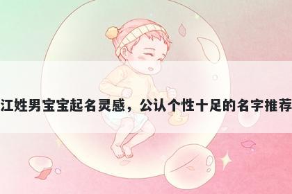 江姓男宝宝起名灵感，公认个性十足的名字推荐