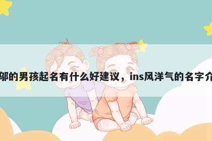 姓邬的男孩起名有什么好建议，ins风洋气的名字介绍