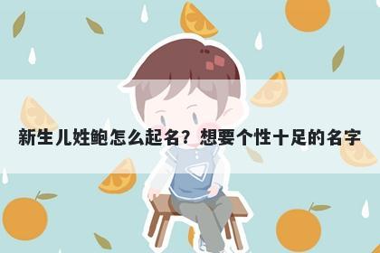 新生儿姓鲍怎么起名？想要个性十足的名字