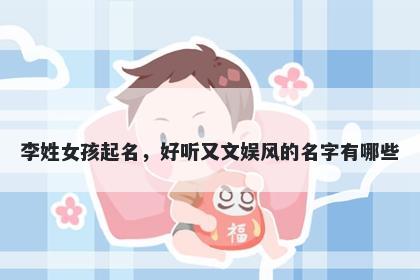 李姓女孩起名，好听又文娱风的名字有哪些