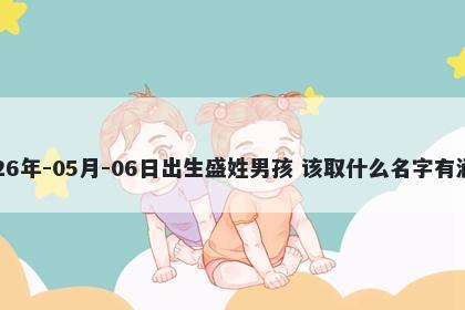 2026年-05月-06日出生盛姓男孩 该取什么名字有涵养