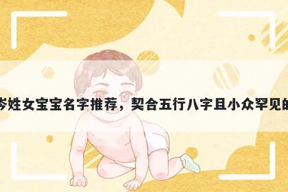 岑姓女宝宝名字推荐，契合五行八字且小众罕见的