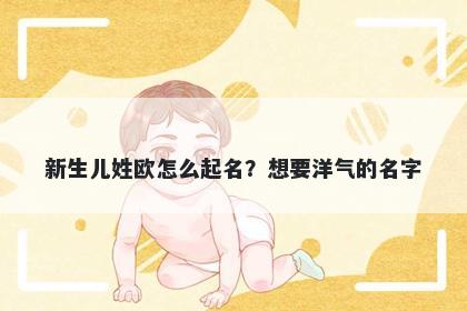 新生儿姓欧怎么起名？想要洋气的名字