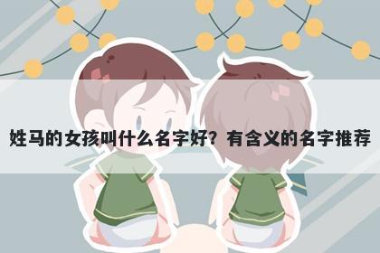 姓马的女孩叫什么名字好？有含义的名字推荐