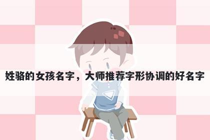 姓骆的女孩名字，大师推荐字形协调的好名字