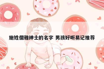 施姓儒雅绅士的名字 男孩好听易记推荐