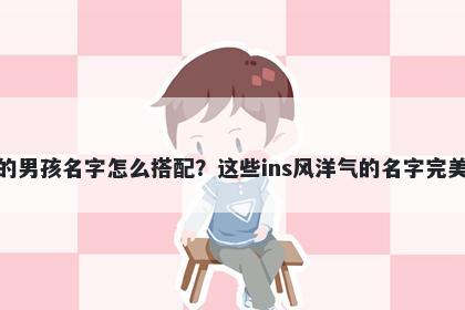 姓巴的男孩名字怎么搭配？这些ins风洋气的名字完美契合