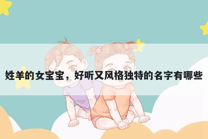 姓羊的女宝宝，好听又风格独特的名字有哪些