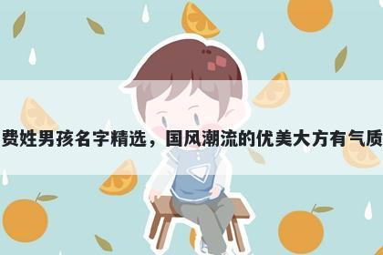 费姓男孩名字精选，国风潮流的优美大方有气质