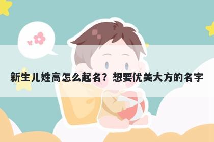 新生儿姓高怎么起名？想要优美大方的名字