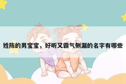 姓陈的男宝宝，好听又霸气侧漏的名字有哪些