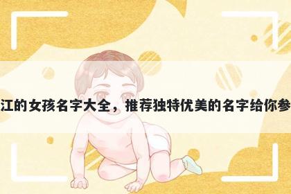姓江的女孩名字大全，推荐独特优美的名字给你参考