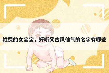 姓费的女宝宝，好听又古风仙气的名字有哪些