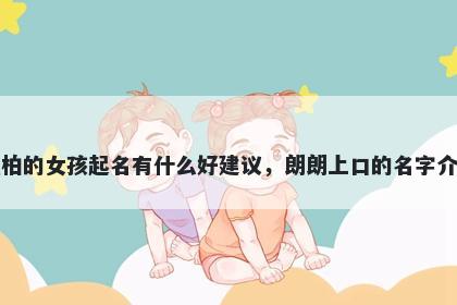 姓柏的女孩起名有什么好建议，朗朗上口的名字介绍