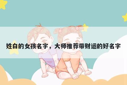 姓白的女孩名字，大师推荐带财运的好名字