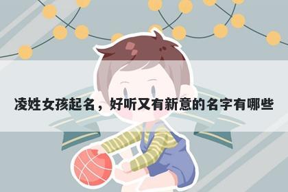 凌姓女孩起名，好听又有新意的名字有哪些