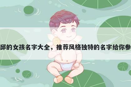 姓邱的女孩名字大全，推荐风格独特的名字给你参考