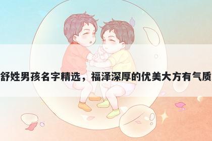 舒姓男孩名字精选，福泽深厚的优美大方有气质