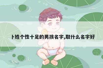 卜姓个性十足的男孩名字,取什么名字好