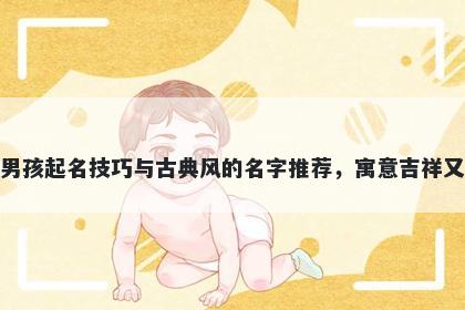 钱姓男孩起名技巧与古典风的名字推荐，寓意吉祥又好听
