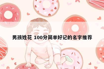 男孩姓花 100分简单好记的名字推荐