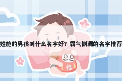 姓施的男孩叫什么名字好？霸气侧漏的名字推荐