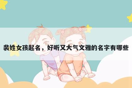 裴姓女孩起名，好听又大气文雅的名字有哪些