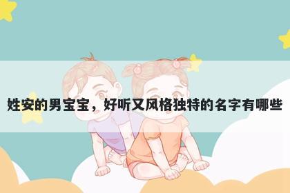 姓安的男宝宝，好听又风格独特的名字有哪些