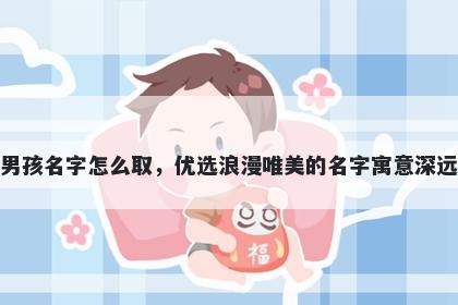 姓钟的男孩名字怎么取，优选浪漫唯美的名字寓意深远又好听