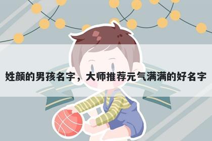 姓颜的男孩名字，大师推荐元气满满的好名字