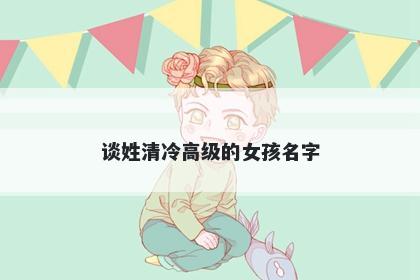 谈姓清冷高级的女孩名字