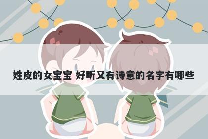 姓皮的女宝宝 好听又有诗意的名字有哪些