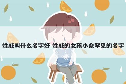 姓戚叫什么名字好 姓戚的女孩小众罕见的名字