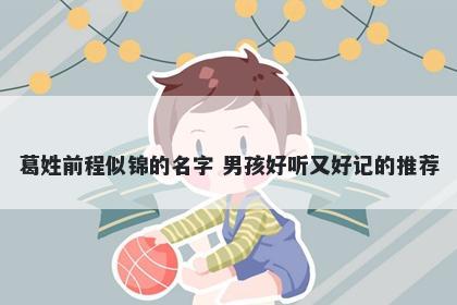 葛姓前程似锦的名字 男孩好听又好记的推荐