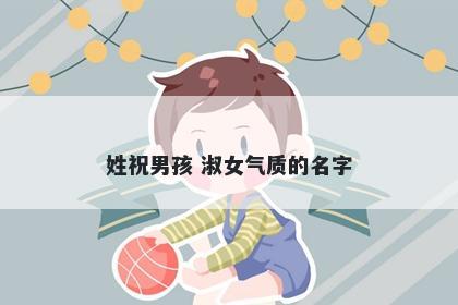 姓祝男孩 淑女气质的名字