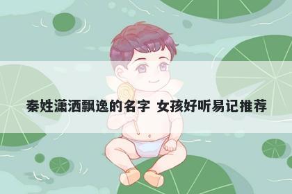 秦姓潇洒飘逸的名字 女孩好听易记推荐
