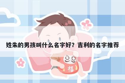 姓朱的男孩叫什么名字好？吉利的名字推荐