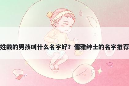 姓戴的男孩叫什么名字好？儒雅绅士的名字推荐