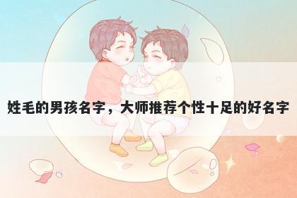 姓毛的男孩名字，大师推荐个性十足的好名字