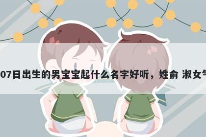 2026年-05月-07日出生的男宝宝起什么名字好听，姓俞 淑女气质的名字推荐