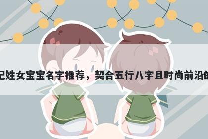 纪姓女宝宝名字推荐，契合五行八字且时尚前沿的