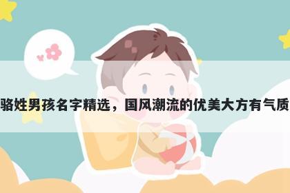 骆姓男孩名字精选，国风潮流的优美大方有气质
