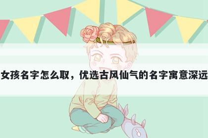 姓苗的女孩名字怎么取，优选古风仙气的名字寓意深远又好听