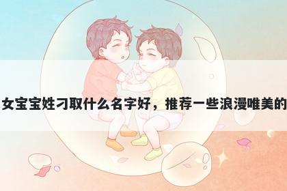 刚出生的女宝宝姓刁取什么名字好，推荐一些浪漫唯美的女孩名字