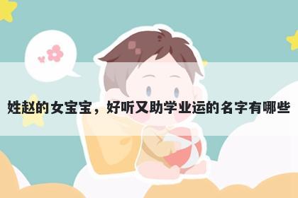 姓赵的女宝宝，好听又助学业运的名字有哪些