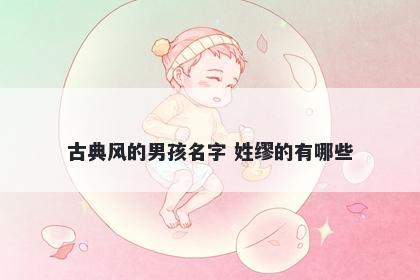 古典风的男孩名字 姓缪的有哪些