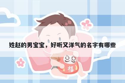 姓赵的男宝宝，好听又洋气的名字有哪些