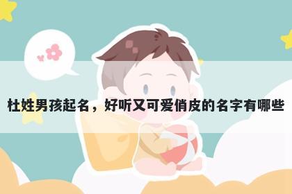 杜姓男孩起名，好听又可爱俏皮的名字有哪些